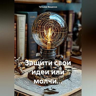 Защити свои идеи или молчи…