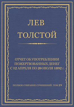 Полное собрание сочинений. Том 29. Произведения 1891–1894 гг. Отчет об употреблении пожертвованных денег с 12 апреля по 20 июля 1892 г.