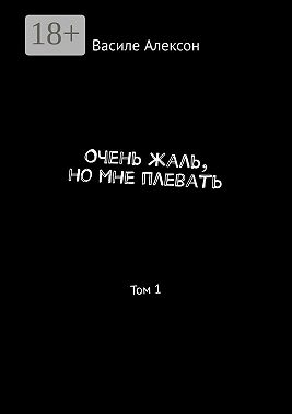 Очень жаль, но мне плевать. Том 1