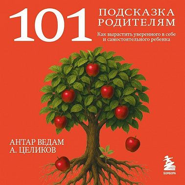 101 подсказка родителям. Как вырастить уверенного в себе и самостоятельного ребенка