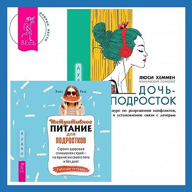 Интуитивное питание для подростков. Строим здоровые отношения с едой – на принятии своего тела и без диет. Рабочая тетрадь + Дочь-подросток. Экспресс-курс по разрешению конфликтов, общению и установлению связи с ребенком