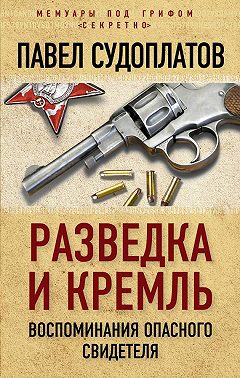 Разведка и Кремль. Воспоминания опасного свидетеля