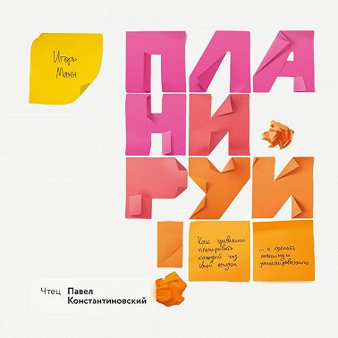 Планируй. Как правильно планировать каждый год своей жизни и сделать максимум запланированного