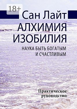 Алхимия изобилия. Наука быть богатым и счастливым. Практическое руководство