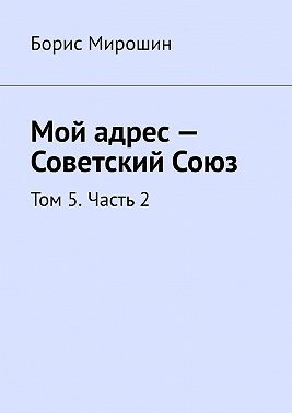 Мой адрес – Советский Союз. Том 5. Часть 2