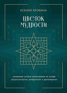 Цветок мудрости. Уникальная система самопознания на основе астропсихологии, нумерологии и ароматерапии