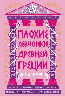 Плохие девчонки Древней Греции: Невероятные истории неистовых, страстных, хитрых и бескомпромиссных богинь