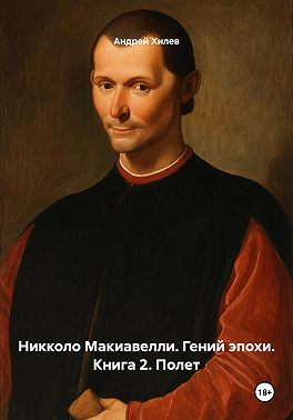 Никколо Макиавелли. Гений эпохи. Книга 2. Полет