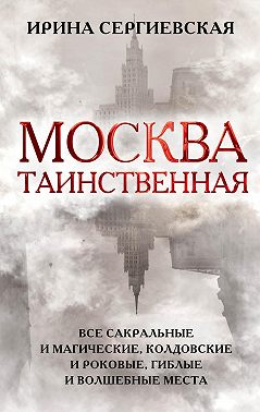 Москва таинственная. Все сакральные и магические, колдовские и роковые, гиблые и волшебные места