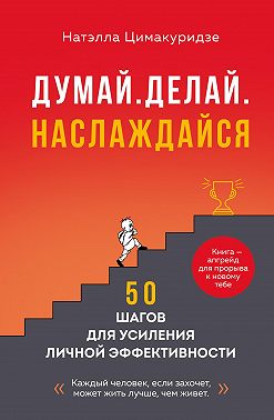 Думай. Делай. Наслаждайся. 50 шагов для усиления личной эффективности