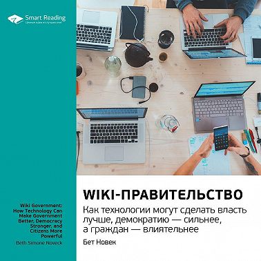 Ключевые идеи книги: Wiki-правительство. Как технологии могут сделать власть лучше, демократию – сильнее, а граждан – влиятельнее. Бет Новек