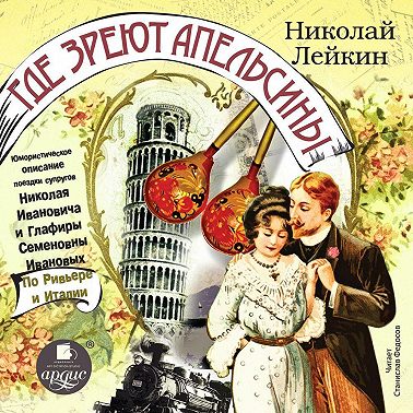 Где зреют апельсины. Юмористическое описание поездки супругов Николая Ивановича и Глафиры Семеновны Ивановых по Ривьере и Италии