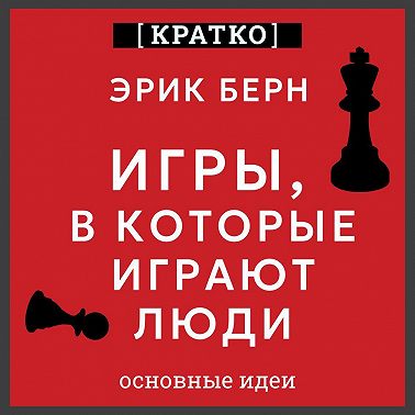 Игры, в которые играют люди. Эрик Берн. Кратко