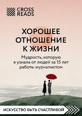Саммари книги «Хорошее отношение к жизни: мудрость, которую я узнала от людей за 15 лет работы журналистом»