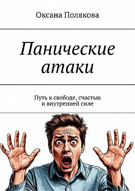 Панические атаки. Путь к свободе, счастью и внутренней силе