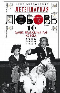 Легендарная любовь. 10 самых эпатажных пар XX века. Хроника роковой страсти