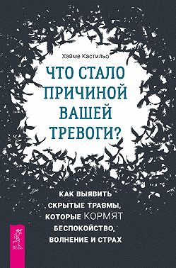 Что стало причиной вашей тревоги? Как выявить скрытые травмы, которые кормят беспокойство, волнение и страх