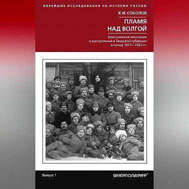 Пламя над Волгой. Крестьянские восстания и выступления в Тверской губернии в конец 1917–1922 гг.