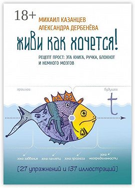 Живи как хочется! Рецепт прост: эта книга, ручка, блокнот и немного мозгов