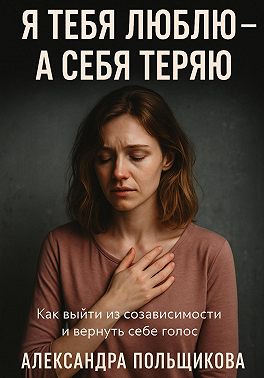 Я тебя люблю – а себя теряю. Как выйти из созависимости и вернуть себе голос