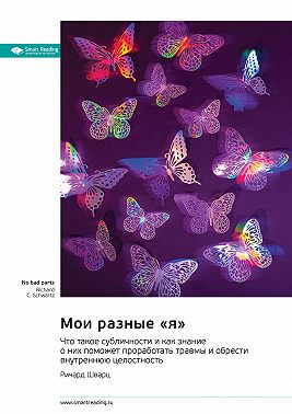 Мои разные «я». Что такое субличности и как знание о них поможет проработать травмы и обрести внутреннюю целостность. Ричард Шварц. Саммари