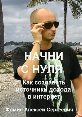 Начни с нуля! Как создавать источники дохода через интернет?