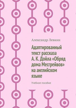 Адаптированный текст рассказа А. К. Дойла «Обряд дома Месгрейвов» на английском языке. Учебное пособие