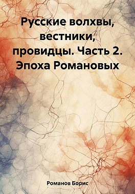 Русские волхвы, вестники, провидцы. Часть 2. Эпоха Романовых