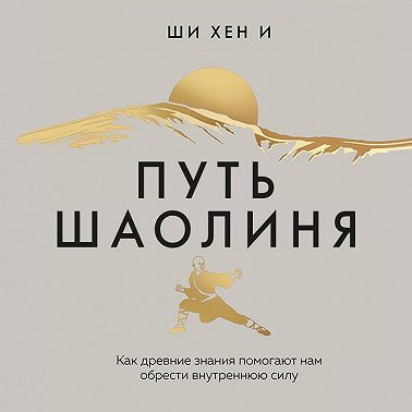 Путь Шаолиня. Как древние знания помогают нам обрести внутреннюю силу