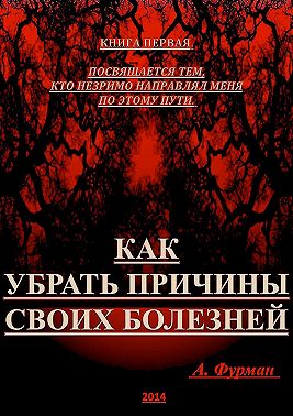 Как убрать причины своих болезней. Книга первая