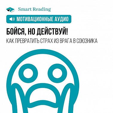 Бойся, но действуй! Как превратить страх из врага в союзника. Мотивация