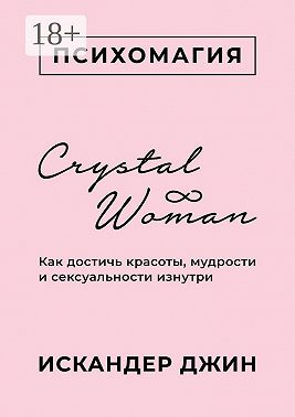 Crystal Woman. Как достичь красоты, мудрости и сексуальности изнутри