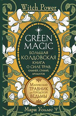 Green Magic. Большая колдовская книга о силе трав, камней, стихий, ароматов. Магический травник для городской ведьмы