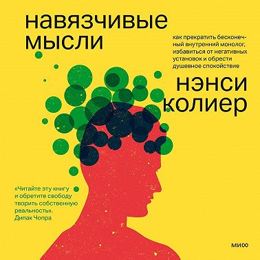 Навязчивые мысли. Как прекратить бесконечный внутренний монолог, избавиться от негативных установок и обрести душевное спокойствие