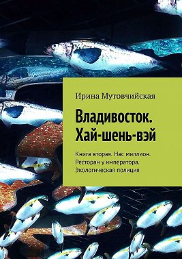 Владивосток. Хай-шень-вэй. Книга вторая. Нас миллион. Ресторан у императора. Экологическая полиция