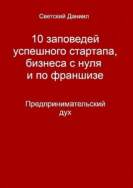 10 заповедей успешного стартапа, бизнеса с нуля и по франшизе. Предпринимательский дух