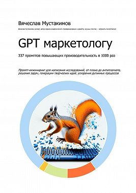 GPT маркетологу. 337 промптов повышающих производительность в 1000 раз. Промпт-инжиниринг для написания исследований, от плана до антиплагиата, решения задач, генерации творческих идей, ускорения рутинных процессов