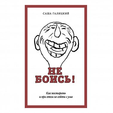 Не боись! Как постареть и при этом не сойти с ума