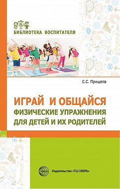 Играй и общайся. Физические упражнения для детей и их родителей