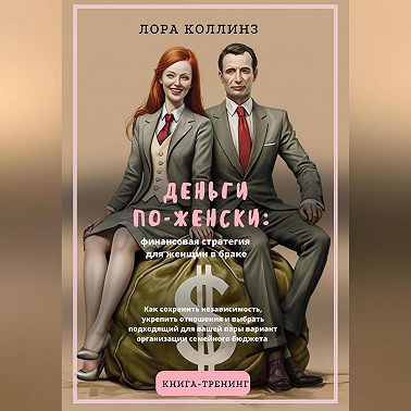 Деньги по-женски: финансовая стратегия для женщин в браке.Как сохранить независимость, укрепить отношения и выбрать подходящий для вашей пары вариант организации семейного бюджета
