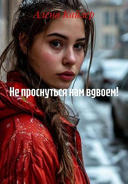 Не проснуться нам вдвоем!