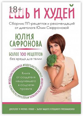 Ешь и худей. Сборник ПП-рецептов и рекомендаций от диетолога Юлии Сафроновой