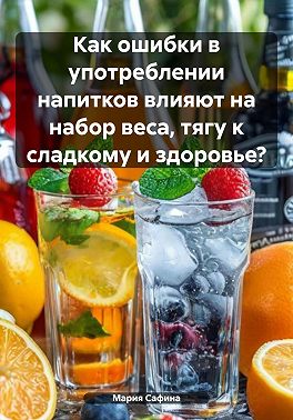 Как ошибки в употреблении напитков влияют на набор веса, тягу к сладкому и здоровье?