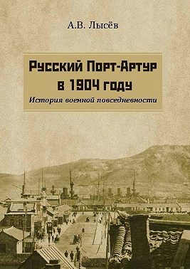 Русский Порт-Артур в 1904 году. История военной повседневности