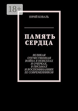 Память сердца. Великая Отечественная Война в новеллах и очерках, в письмах и воспоминаниях её современников