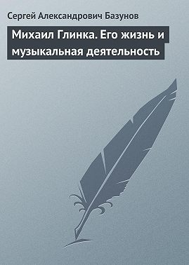 Михаил Глинка. Его жизнь и музыкальная деятельность