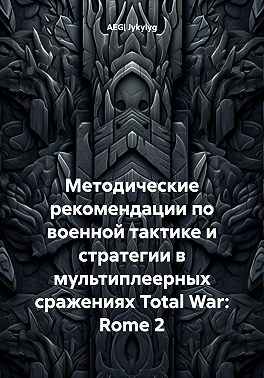 Методические рекомендации по военной тактике и стратегии в мультиплеерных сражениях Total War: Rome 2