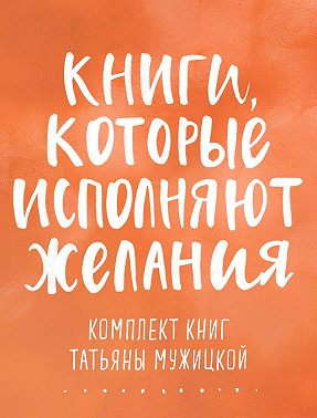 Книги, которые исполняют желания. Комплект книг Татьяны Мужицкой