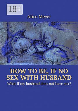 How to be, if no sex with husband. What if my husband does not have sex?