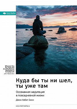 Ключевые идеи книги: Куда бы ты ни шел, ты уже там. Осознанная медитация в повседневной жизни. Джон Кабат-Зинн